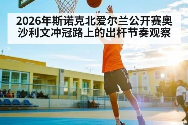 2026年斯诺克北爱尔兰公开赛奥沙利文冲冠路上的出杆节奏观察